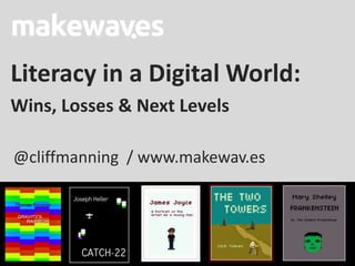 Literacy in a Digital World:
Wins, Losses & Next Levels

@cliffmanning / www.makewav.es
 