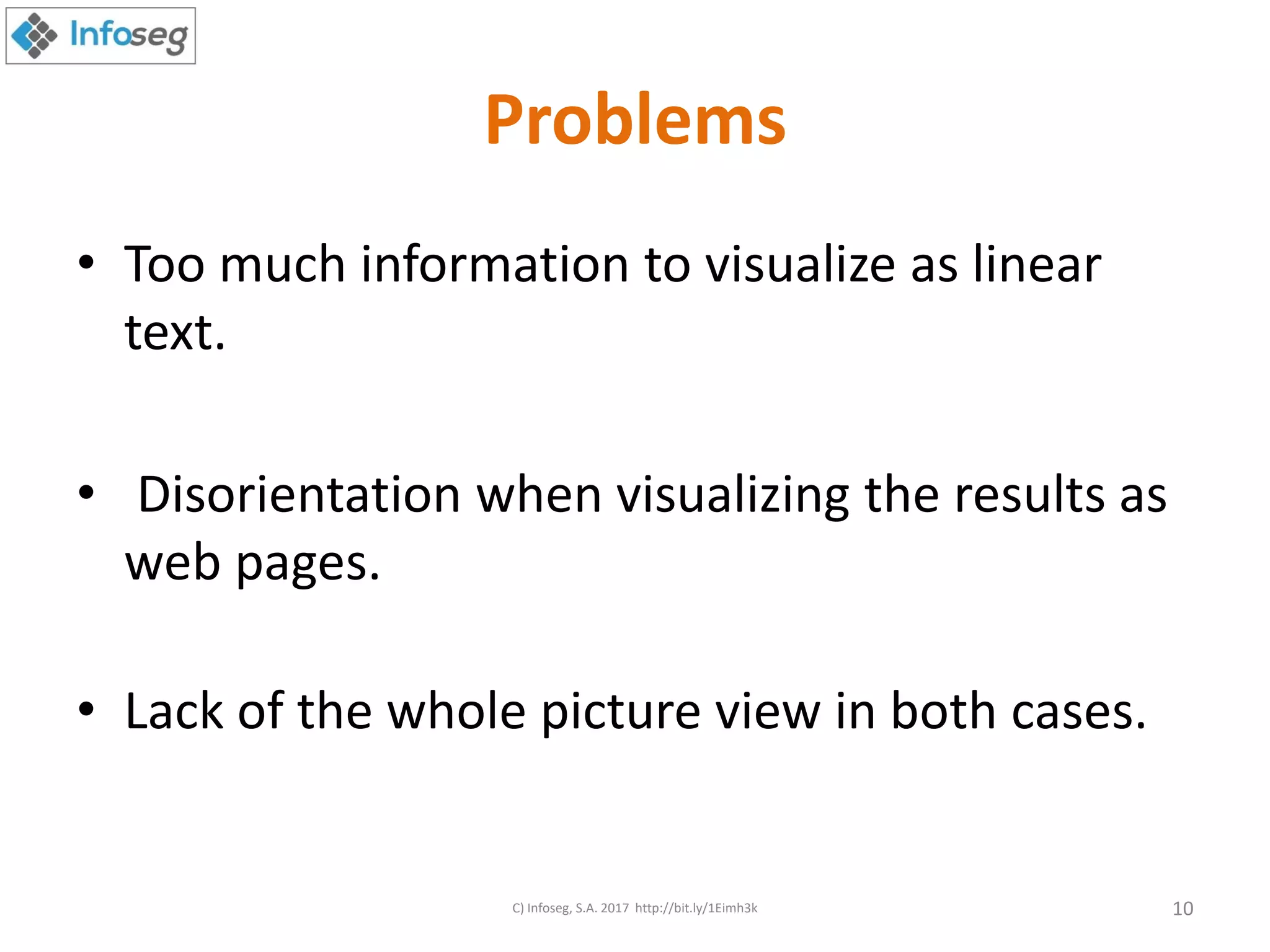 Problems
• Too much information to visualize as linear
text.
• Disorientation when visualizing the results as
web pages.
• Lack of the whole picture view in both cases.
C) Infoseg, S.A. 2017 http://bit.ly/1Eimh3k 10
 