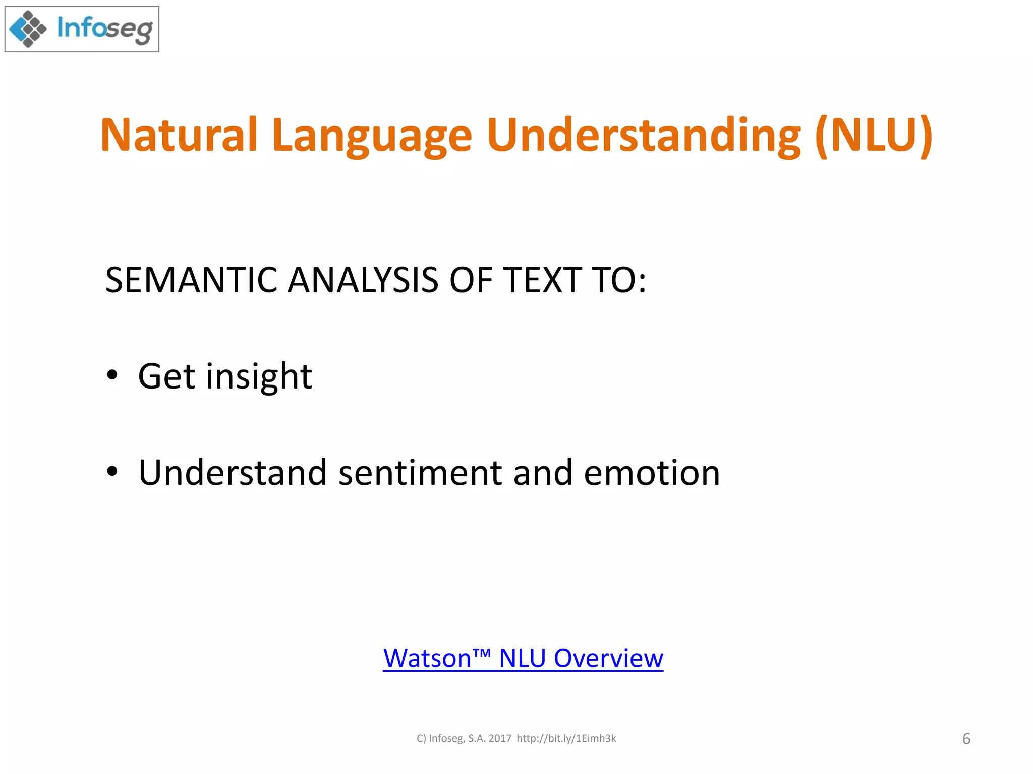 Natural Language Understanding (NLU)
SEMANTIC ANALYSIS OF TEXT TO:
• Get insight
• Understand sentiment and emotion
Watson™ NLU Overview
C) Infoseg, S.A. 2017 http://bit.ly/1Eimh3k 6
 