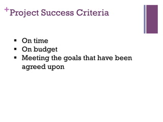 +Project Success Criteria
§  On time
§  On budget
§  Meeting the goals that have been
agreed upon
 