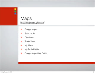 Maps
http://maps.google.com/
Google Maps
Searchable
Directions
Street View
My Maps
My ProﬁleProﬁle
Google Maps User Guide
37Friday, March 13, 2009
 