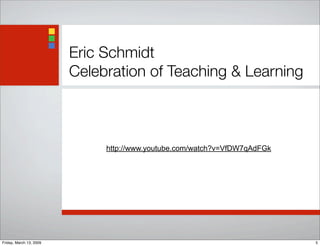 Eric Schmidt
Celebration of Teaching & Learning
http://www.youtube.com/watch?v=VfDW7qAdFGk
5Friday, March 13, 2009
 