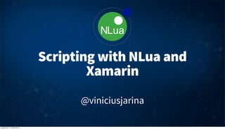Scripting with NLua and
                                          Xamarin
                                        @viniciusjarina

quarta-feira, 17 de abril de 13
 