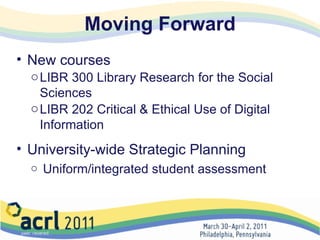Moving Forward New courses LIBR 300 Library Research for the Social Sciences LIBR 202 Critical & Ethical Use of Digital Information University-wide Strategic Planning   Uniform/integrated student assessment 