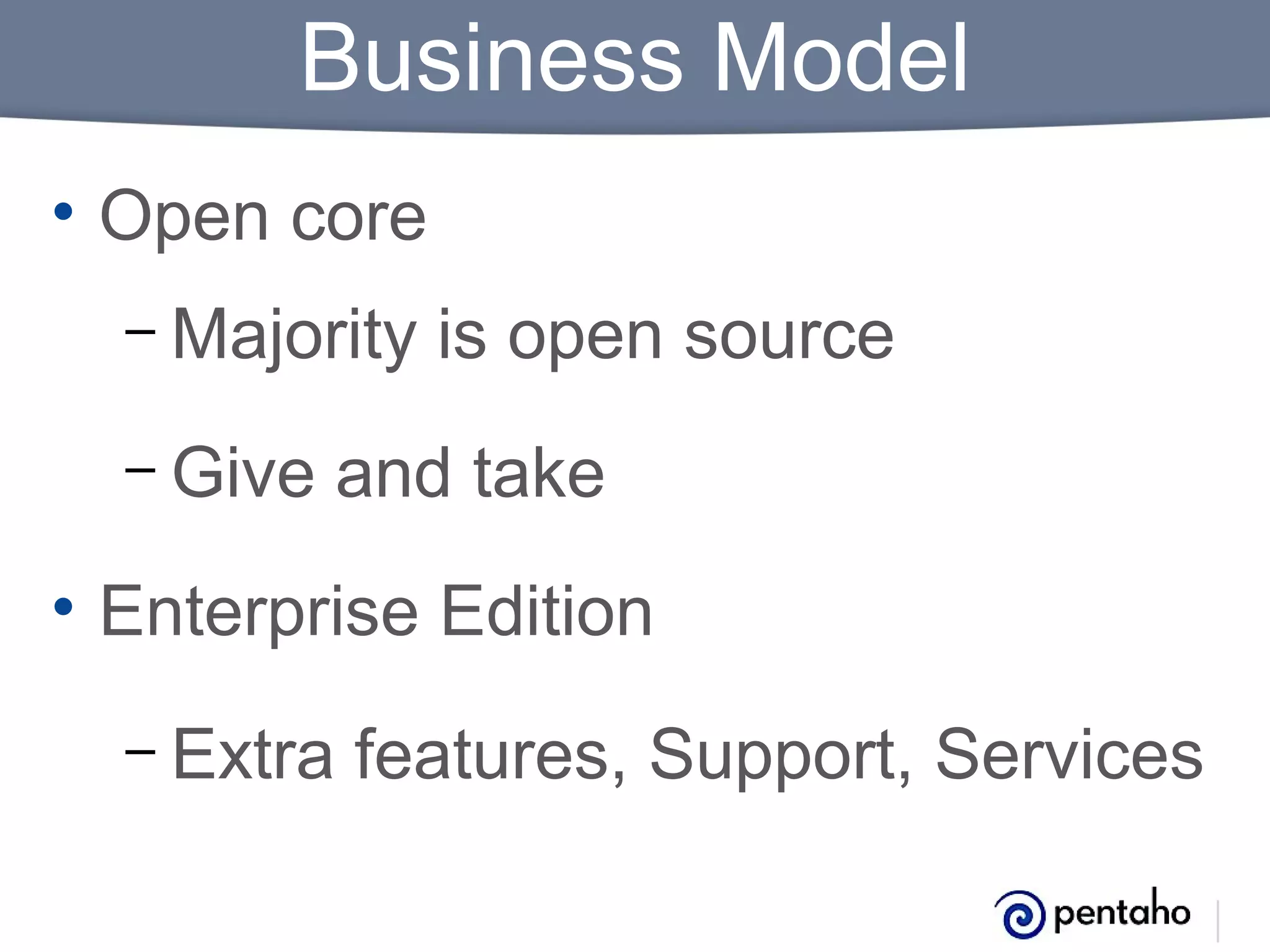 Business Model
• Open core
– Majority
– Give

is open source

and take

• Enterprise Edition
– Extra

features, Support, Services

 