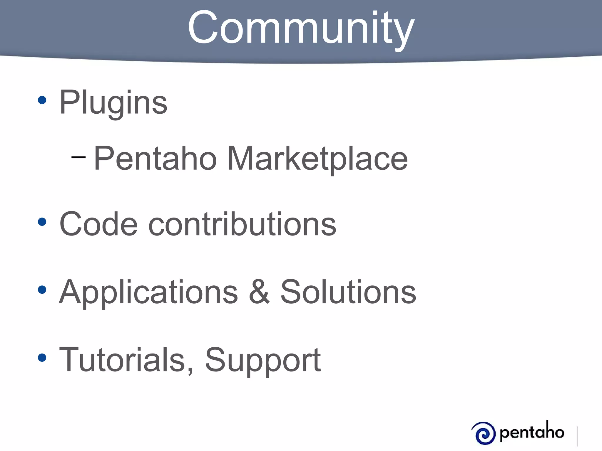 Community
• Plugins
– Pentaho

Marketplace

• Code contributions
• Applications & Solutions
• Tutorials, Support

 