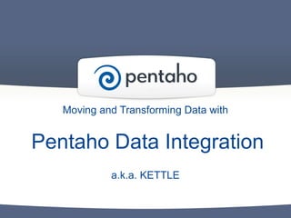 Moving and Transforming Data with

Pentaho Data Integration
a.k.a. KETTLE

 