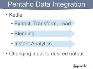 Pentaho Data Integration
• Kettle
– Extract,

Transform, Load

– Blending
– Instant Analytics

• Changing input to desired output

 