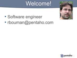 Welcome!
• Software engineer
• rbouman@pentaho.com

 
