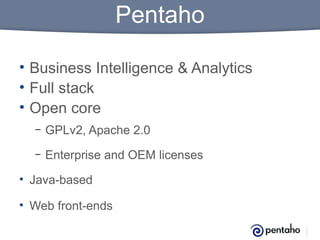 Pentaho
• Business Intelligence & Analytics
• Full stack
• Open core
–

GPLv2, Apache 2.0

–

Enterprise and OEM licenses

• Java-based
• Web front-ends

 