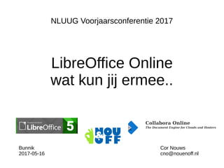 NLUUG Voorjaarsconferentie 2017
LibreOffice Online
wat kun jij ermee..
Cor Nouws
cno@nouenoff.nl
Bunnik
2017-05-16
 
