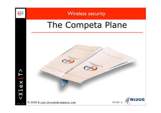 Wireless security

                       The Competa Plane
<XlexiT>




ver. 1.3
           © 2008 R.van.Drunen@competa.com              Slide 1