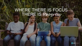 18 CONFIDENTIAL
WHERE THERE IS FOCUS
THERE IS Progress
 