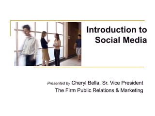 Introduction to Social Media Presented by  Cheryl Bella, Sr. Vice President The Firm Public Relations & Marketing 