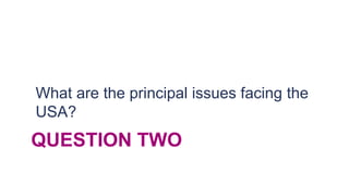 What are the principal issues facing the
USA?
QUESTION TWO
 