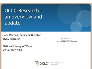 John MacColl, European Director OCLC Research National Library of Wales 29 October 2008 OCLC Research – an overview and update 