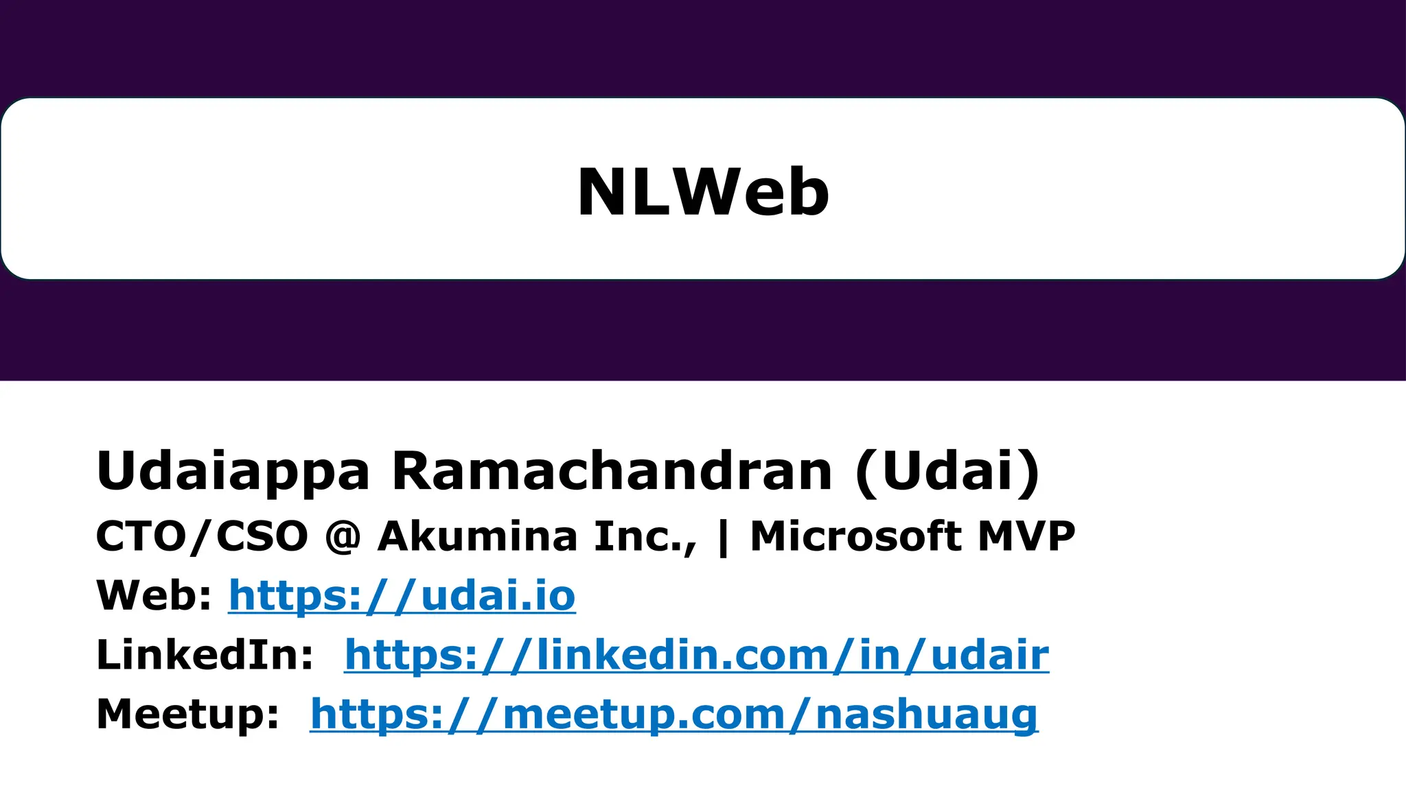 Udaiappa Ramachandran (Udai)
CTO/CSO @ Akumina Inc., | Microsoft MVP
Web: https://udai.io
LinkedIn: https://linkedin.com/in/udair
Meetup: https://meetup.com/nashuaug
NLWeb
 
