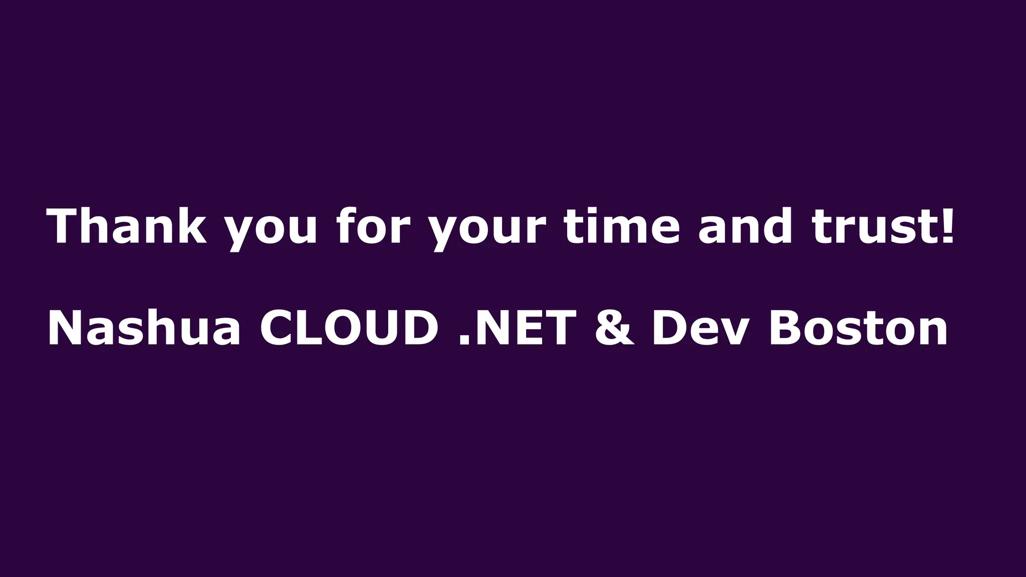 Thank you for your time and trust!
Nashua CLOUD .NET & Dev Boston
 