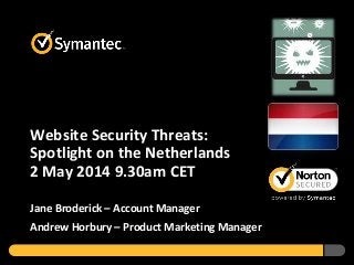 Website Security Threats:
Spotlight on the Netherlands
2 May 2014 9.30am CET
Jane Broderick – Account Manager
Andrew Horbury – Product Marketing Manager
 