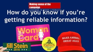 How do you know if you’re
getting reliable information?
Making sense of the
campaign
LESSONS IN NEWS LIT ERACY
 