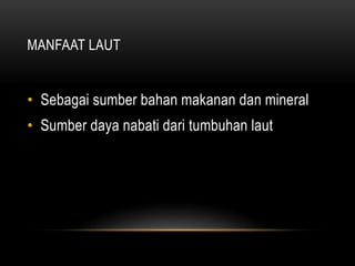 MANFAAT LAUT
• Sebagai sumber bahan makanan dan mineral
• Sumber daya nabati dari tumbuhan laut
 