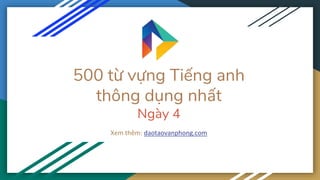 500 từ vựng Tiếng anh
thông dụng nhất
Ngày 4
Xem thêm: daotaovanphong.com
 