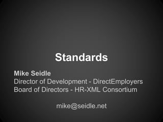 Standards 
Mike Seidle 
Director of Development - DirectEmployers 
Board of Directors - HR-XML Consortium 
mike@seidle.net 
 