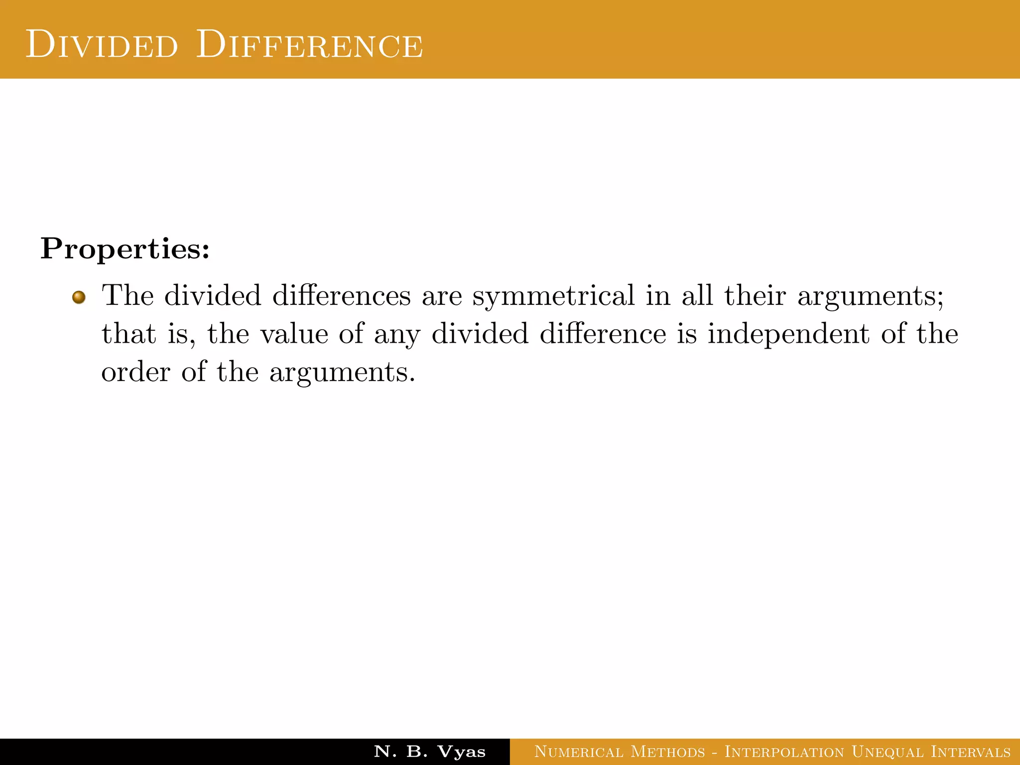Example
Thus
3x2 + x + 1
(x − 1)(x − 2)(x − 3)
=
2.5(x − 2)(x − 3) − 15(x − 1)(x − 3) + 15.5(x − 1)(x − 2)
(x − 1)(x − 2)(x − 3)
=
2.5
(x − 1)
-
15
(x − 2)
+
15.5
(x − 3)
Dr. N. B. Vyas Numerical Methods - Interpolation Unequal Intervals
 