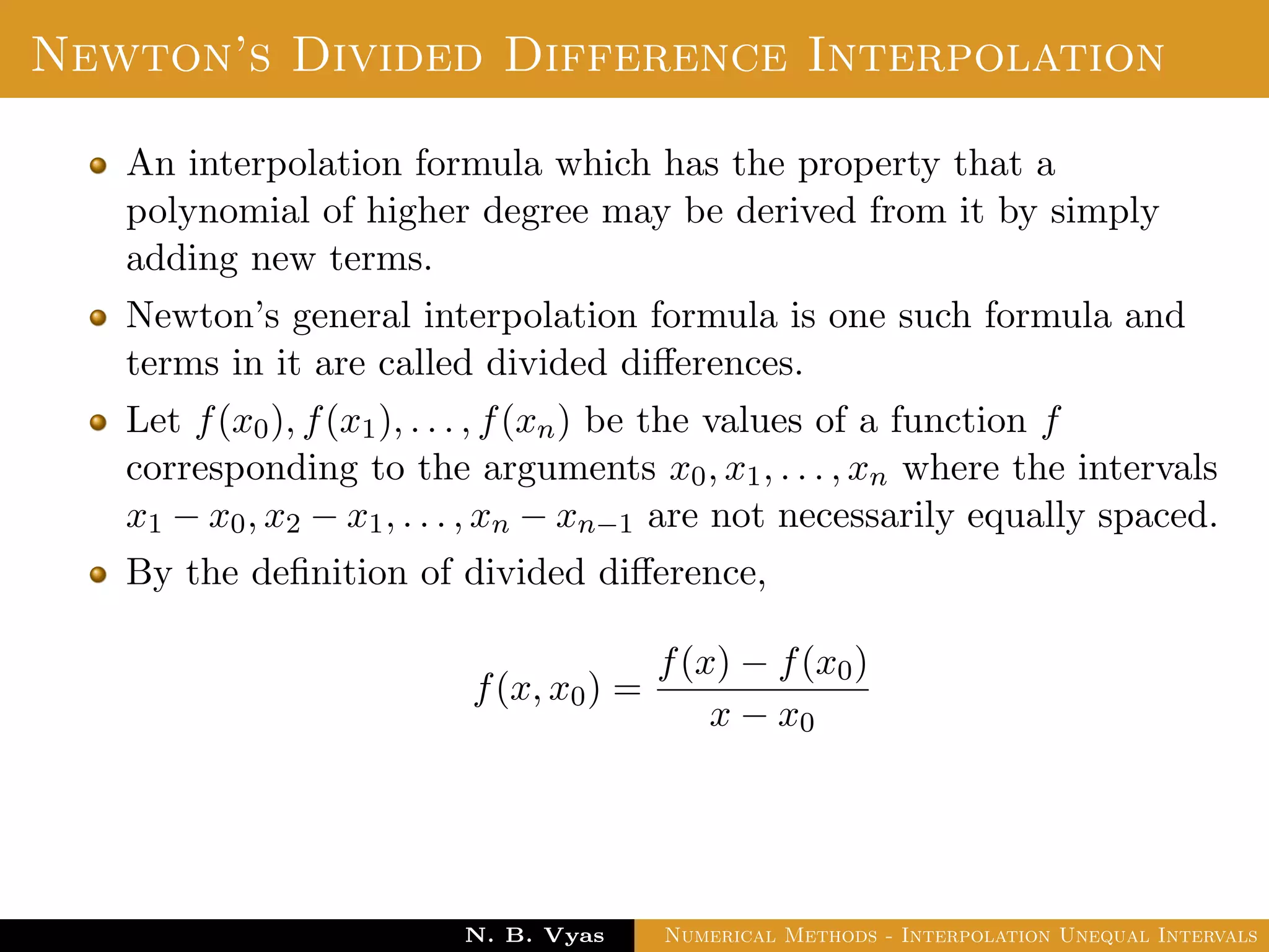Lagrange’s Interpolation
Disadvantages:
In practice, we often do not know the degree of the interpolation
polynomial that will give the required accuracy, so we should be
prepared to increase the degree if necessary.
Dr. N. B. Vyas Numerical Methods - Interpolation Unequal Intervals
 