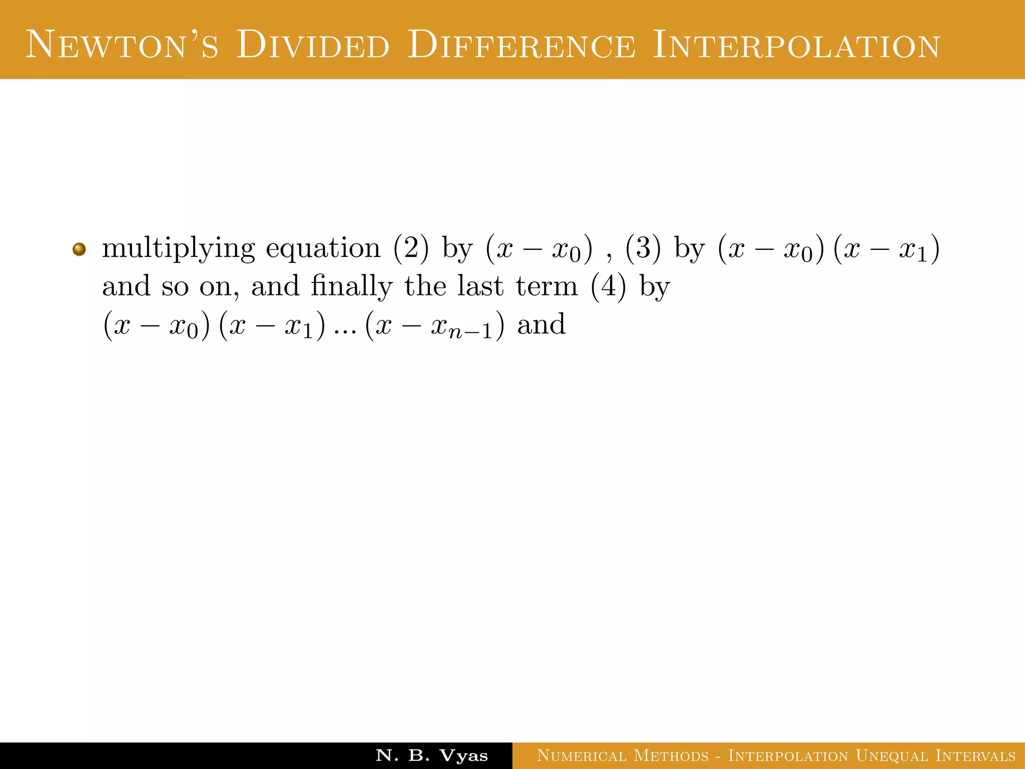 Divided Difference
The second divided diﬀerence of f for three arguments
x0, x1, x2 is deﬁned by
f(x0, x1, x2) =
f(x1, x2) − f(x0, x1)
x2 − x0
Dr. N. B. Vyas Numerical Methods - Interpolation Unequal Intervals
 