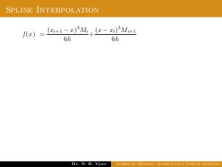 Spline Interpolation
f(x) =
(xi+1 − x)3Mi
6h
+
(x − xi)3Mi+1
6h
Dr. N. B. Vyas Numerical Methods - Interpolation Unequal Intervals
 