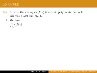 Example
Sol. In both the examples, f(x) is a cubic polynomial in both
intervals (1, 0) and (0, 1).
1. We have
lim
x→0+
f(x)
Dr. N. B. Vyas Numerical Methods - Interpolation Unequal Intervals
 