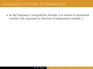 Lagrange’s Inverse Interpolation
In the Lagrange’s interpolation formula y is treated as dependent
variable and expressed as function of independent variable x.
Dr. N. B. Vyas Numerical Methods - Interpolation Unequal Intervals
 