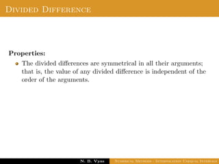 Example
Thus
3x2 + x + 1
(x − 1)(x − 2)(x − 3)
=
2.5(x − 2)(x − 3) − 15(x − 1)(x − 3) + 15.5(x − 1)(x − 2)
(x − 1)(x − 2)(x − 3)
=
2.5
(x − 1)
-
15
(x − 2)
+
15.5
(x − 3)
Dr. N. B. Vyas Numerical Methods - Interpolation Unequal Intervals
 