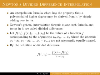 Lagrange’s Interpolation
Disadvantages:
In practice, we often do not know the degree of the interpolation
polynomial that will give the required accuracy, so we should be
prepared to increase the degree if necessary.
Dr. N. B. Vyas Numerical Methods - Interpolation Unequal Intervals
 