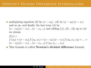 Divided Difference
Properties:
The divided diﬀerences are symmetrical in all their arguments;
that is, the value of any divided diﬀerence is independent of the
order of the arguments.
Dr. N. B. Vyas Numerical Methods - Interpolation Unequal Intervals
 
