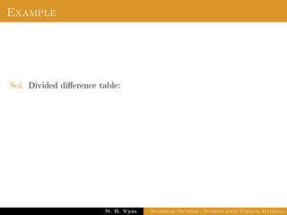 Newton’s Divided Difference Interpolation
An interpolation formula which has the property that a
polynomial of higher degree may be derived from it by simply
adding new terms.
Dr. N. B. Vyas Numerical Methods - Interpolation Unequal Intervals
 