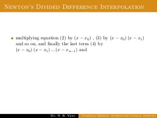 Newton’s Divided Difference Interpolation
multiplying equation (2) by (x − x0) , (3) by (x − x0) (x − x1)
and so on, and ﬁnally the last term (4) by
(x − x0) (x − x1) ... (x − xn−1) and
Dr. N. B. Vyas Numerical Methods - Interpolation Unequal Intervals
 
