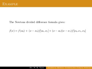 Example
The Newtons divided diﬀerence formula gives:
f(x) = f(x0) + (x − x0)f[x0, x1] + (x − x0)(x − x1)f[x0, x1, x2]
Dr. N. B. Vyas Numerical Methods - Interpolation Unequal Intervals
 