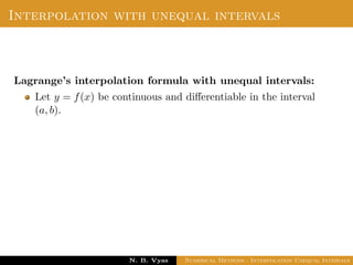 Interpolation with unequal intervals
Lagrange’s interpolation formula with unequal intervals:
Let y = f(x) be continuous and diﬀerentiable in the interval
(a, b).
Dr. N. B. Vyas Numerical Methods - Interpolation Unequal Intervals
 