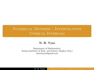 Numerical Methods - Interpolation
Unequal Intervals
Dr. N. B. Vyas
Department of Mathematics,
Atmiya Institute of Tech. and Science, Rajkot (Guj.)
niravbvyas@gmail.com
Dr. N. B. Vyas Numerical Methods - Interpolation Unequal Intervals
 