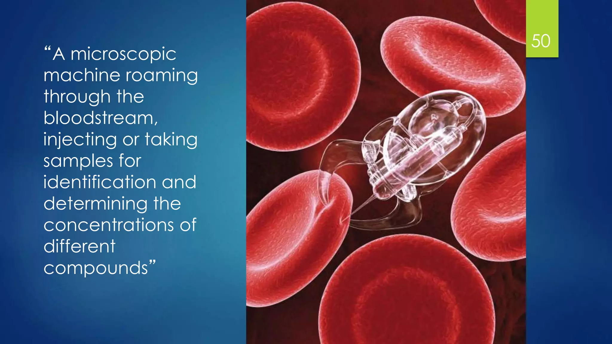 “A microscopic
machine roaming
through the
bloodstream,
injecting or taking
samples for
identification and
determining the
concentrations of
different
compounds”
50
 