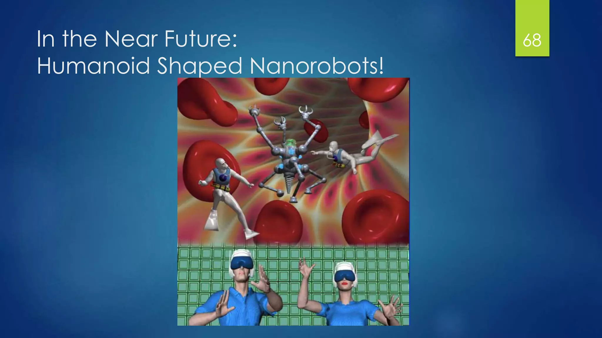 In the Near Future:
Humanoid Shaped Nanorobots!
68
 