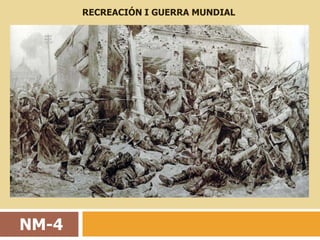 RECREACIÓN I GUERRA MUNDIAL




NM-4
 
