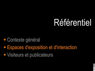 Référentiel
 Contexte général
 Espaces d'exposition et d'interaction
 Visiteurs et publicateurs
 