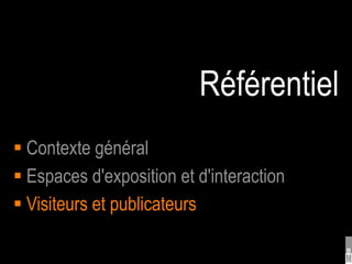 Référentiel
 Contexte général
 Espaces d'exposition et d'interaction
 Visiteurs et publicateurs
 