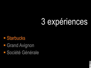 3 expériences
 Starbucks
 Grand Avignon
 Société Générale
 
