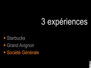 3 expériences
 Starbucks
 Grand Avignon
 Société Générale
 