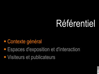 Référentiel
 Contexte général
 Espaces d'exposition et d'interaction
 Visiteurs et publicateurs
 