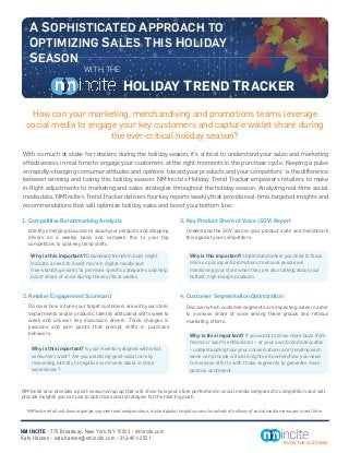 A SOPHISTICATED APPROACH TO
   OPTIMIZING SALES THIS HOLIDAY
   SEASON
                               WITH THE

                                                   HOLIDAY TREND TRACKER
   How can your marketing, merchandising and promotions teams leverage
  social media to engage your key customers and capture wallet share during
                       the ever-critical holiday season?
With so much at stake for retailers during the holiday season, it’s critical to understand your sales and marketing
effectiveness in real time to engage your customers at the right moments in the purchase cycle. Keeping a pulse
on rapidly-changing consumer attitudes and opinions toward your products and your competitors’ is the difference
between winning and losing this holiday season. NM Incite‘s Holiday Trend Tracker empowers retailers to make
in-ﬂight adjustments to marketing and sales strategies throughout the holiday season. Analyzing real-time social
media data, NM Incite’s Trend Tracker delivers four key reports weekly that provide real-time, targeted insights and
recommendations that will optimize holiday sales and boost your bottom line:

1. Competitive Benchmarking Analysis                                             3. Key Product Share of Voice (SOV) Report
   Identify emerging discussions about your products and shopping                   Understand the SOV across your product suite and benchmark
   drivers on a weekly basis and compare this to your top                           this against your competitors.
   competitors to spot key trend shifts.

    Why is this important? Downward trends in buzz might                              Why is this important? Understand where you need to focus
    indicate a need to invest more in digital media and                               more on pricing and promotions to ensure people are
    free-standing inserts to promote speciﬁc categories and help                      mentioning your store when they are also talking about your
    boost share of voice during these critical weeks.                                 hottest, high-margin products.


2. Retailer Engagement Scorecard                                                 4. Customer Segmentation Optimization
   Discover how in tune your target customers are with your store,                  Discover which customer segments are impacting sales in order
   departments and/or products. Identify attitudinal shifts week to                 to increase share of voice among these groups and refocus
   week and uncover key discussion drivers. Track changes in                        marketing efforts.
   passions and pain points that prompt shifts in purchase
   behaviors.                                                                         Why is this important? If you want to drive more buzz from
                                                                                      moms or sports enthusiasts – or your own brand advocates
    Why is this important? Is your inventory aligned with what                        – understanding how your conversations are trending each
    consumers want? Are you practicing good social care by                            week can provide critical insights into when/how you need
    responding directly to negative comments about in-store                           to increase efforts with those segments to generate more
    experiences?                                                                      positive sentiment.



NM Incite also provides a post-season wrap up that will show how your store performed in social media compared to competitors and will
provide insights you can use to optimize social strategies for the next big push.

  NM Incite retail solutions organize, segment and analyze clean, trusted global insights across hundreds of millions of social media messages in real time.



NM INCITE • 770 Broadway, New York, NY 10003 • nmincite.com
Kate Hansen • kate.hansen@nmincite.com • 312-401-2551
                                                                                                                                       KNOW THE CUSTOMER
 